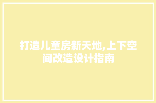 打造儿童房新天地,上下空间改造设计指南