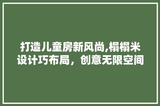 打造儿童房新风尚,榻榻米设计巧布局，创意无限空间拓展