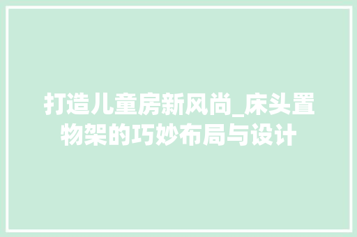 打造儿童房新风尚_床头置物架的巧妙布局与设计
