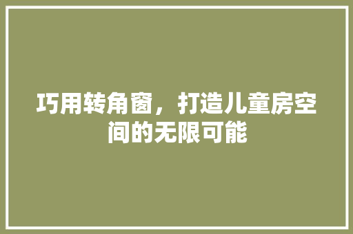 巧用转角窗，打造儿童房空间的无限可能
