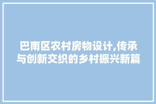 巴南区农村房物设计,传承与创新交织的乡村振兴新篇章