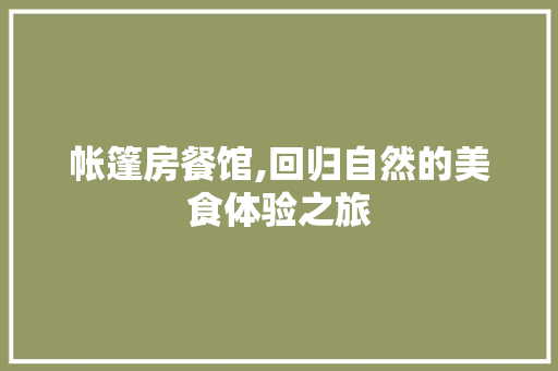帐篷房餐馆,回归自然的美食体验之旅