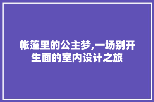 帐篷里的公主梦,一场别开生面的室内设计之旅