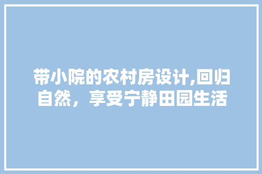 带小院的农村房设计,回归自然，享受宁静田园生活