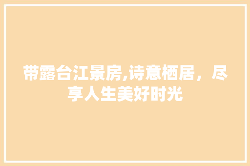 带露台江景房,诗意栖居，尽享人生美好时光