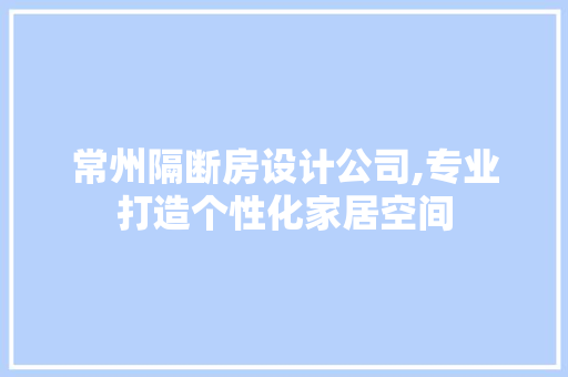 常州隔断房设计公司,专业打造个性化家居空间