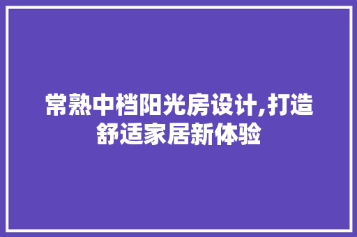 常熟中档阳光房设计,打造舒适家居新体验