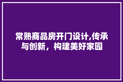 常熟商品房开门设计,传承与创新，构建美好家园