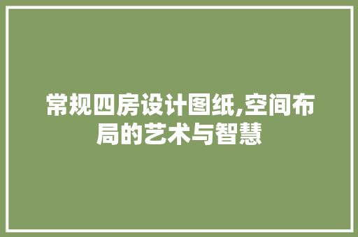 常规四房设计图纸,空间布局的艺术与智慧