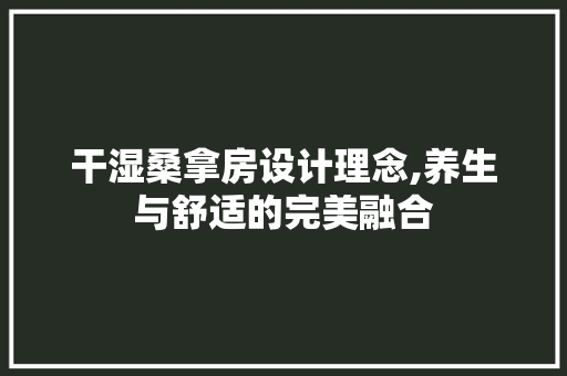 干湿桑拿房设计理念,养生与舒适的完美融合