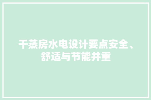 干蒸房水电设计要点安全、舒适与节能并重