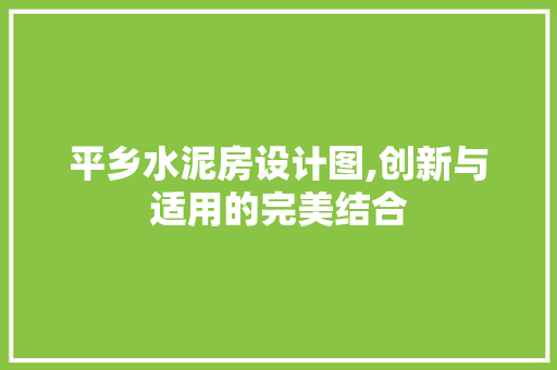 平乡水泥房设计图,创新与适用的完美结合