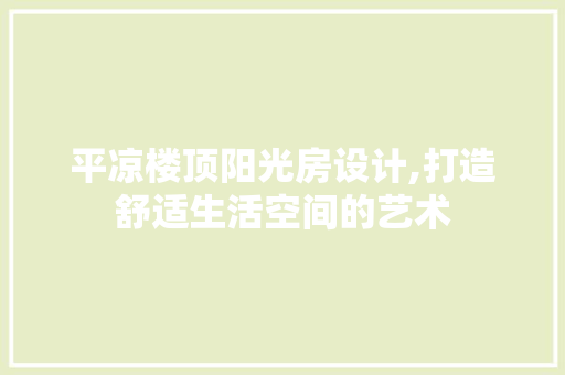 平凉楼顶阳光房设计,打造舒适生活空间的艺术