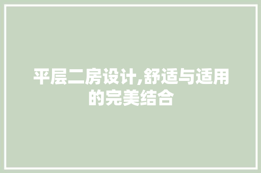 平层二房设计,舒适与适用的完美结合