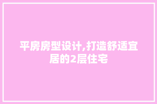 平房房型设计,打造舒适宜居的2层住宅