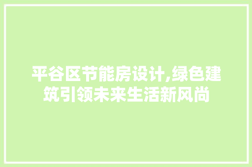 平谷区节能房设计,绿色建筑引领未来生活新风尚