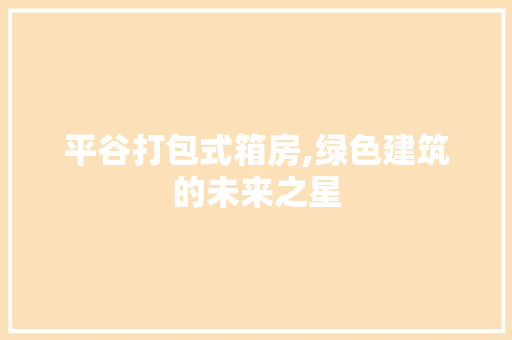 平谷打包式箱房,绿色建筑的未来之星