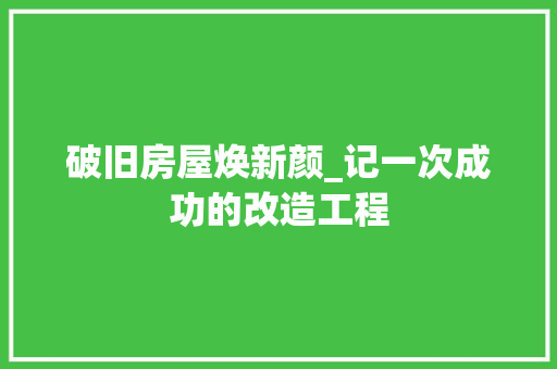 破旧房屋焕新颜_记一次成功的改造工程