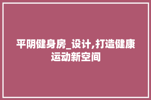 平阴健身房_设计,打造健康运动新空间