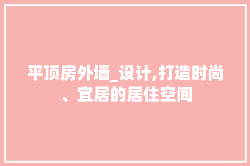 平顶房外墙_设计,打造时尚、宜居的居住空间