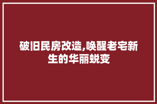 破旧民房改造,唤醒老宅新生的华丽蜕变