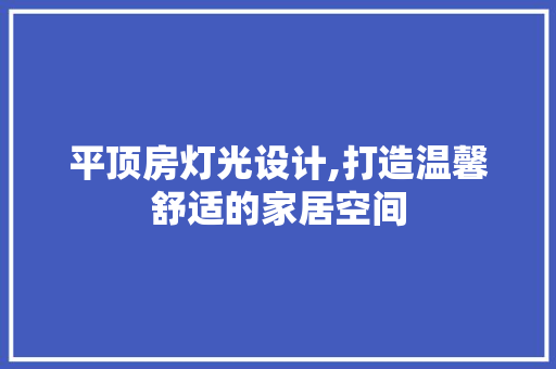 平顶房灯光设计,打造温馨舒适的家居空间