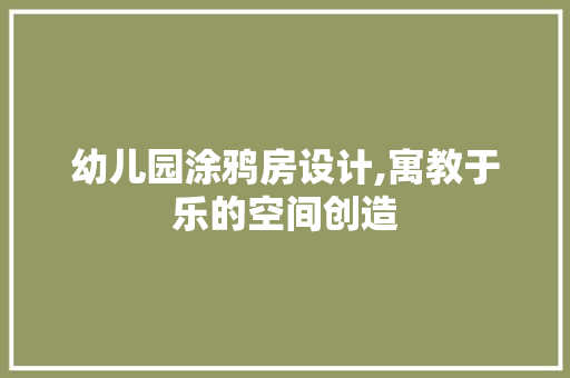 幼儿园涂鸦房设计,寓教于乐的空间创造