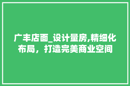 广丰店面_设计量房,精细化布局，打造完美商业空间