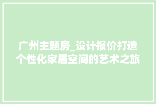 广州主题房_设计报价打造个性化家居空间的艺术之旅