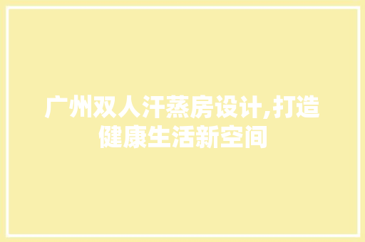 广州双人汗蒸房设计,打造健康生活新空间