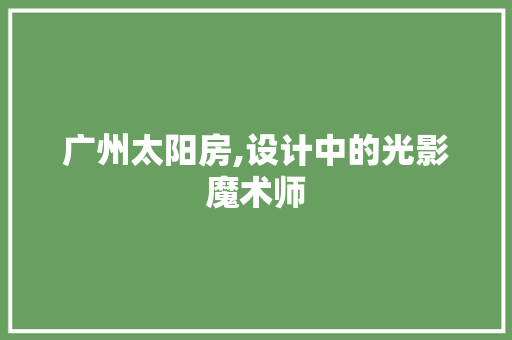 广州太阳房,设计中的光影魔术师