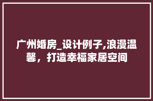 广州婚房_设计例子,浪漫温馨，打造幸福家居空间