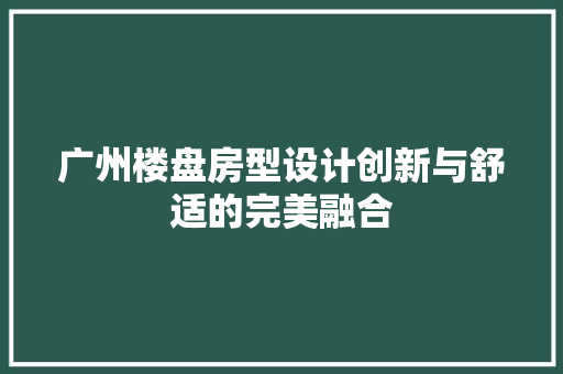 广州楼盘房型设计创新与舒适的完美融合