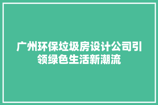 广州环保垃圾房设计公司引领绿色生活新潮流