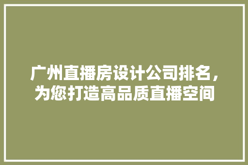 广州直播房设计公司排名，为您打造高品质直播空间