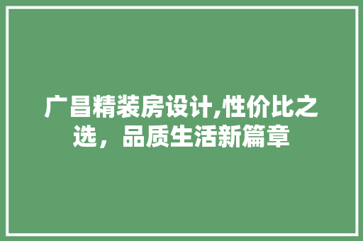 广昌精装房设计,性价比之选，品质生活新篇章