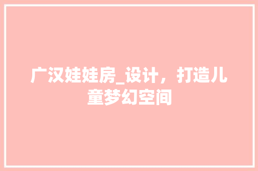 广汉娃娃房_设计，打造儿童梦幻空间