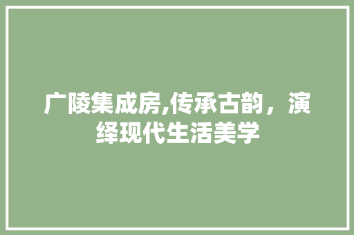 广陵集成房,传承古韵，演绎现代生活美学