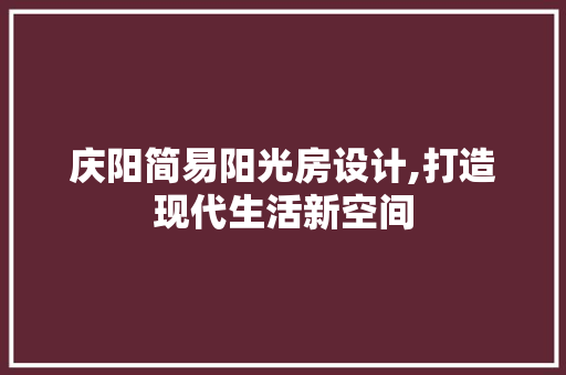 庆阳简易阳光房设计,打造现代生活新空间