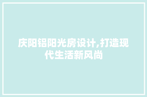 庆阳铝阳光房设计,打造现代生活新风尚