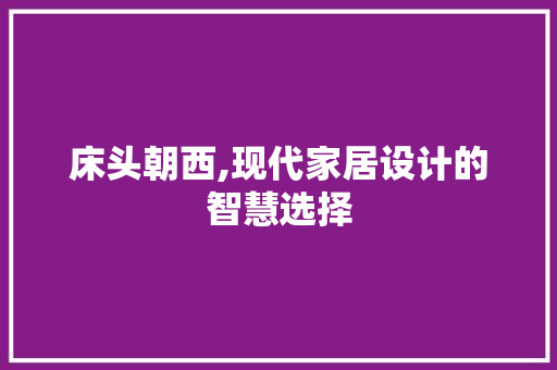 床头朝西,现代家居设计的智慧选择