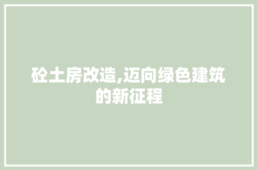 砼土房改造,迈向绿色建筑的新征程
