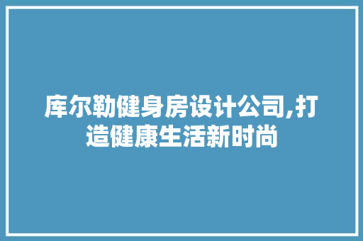 库尔勒健身房设计公司,打造健康生活新时尚