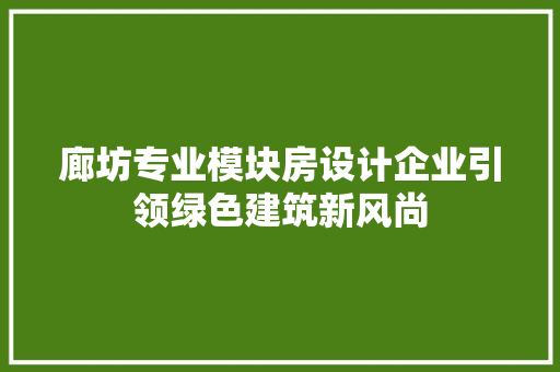 廊坊专业模块房设计企业引领绿色建筑新风尚
