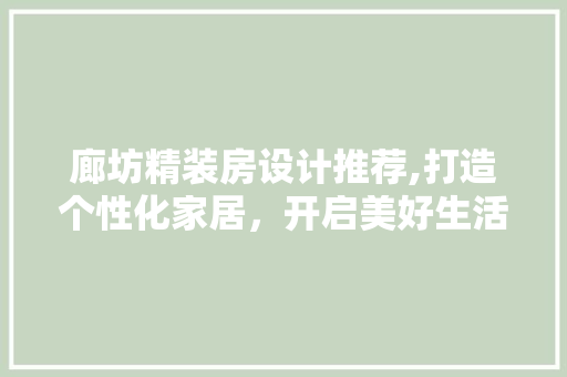 廊坊精装房设计推荐,打造个性化家居，开启美好生活新篇章