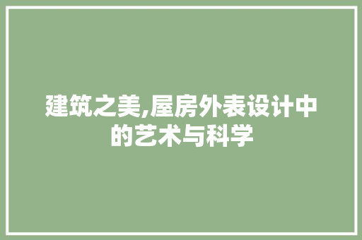 建筑之美,屋房外表设计中的艺术与科学