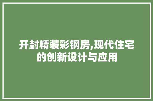 开封精装彩钢房,现代住宅的创新设计与应用