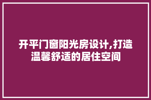 开平门窗阳光房设计,打造温馨舒适的居住空间