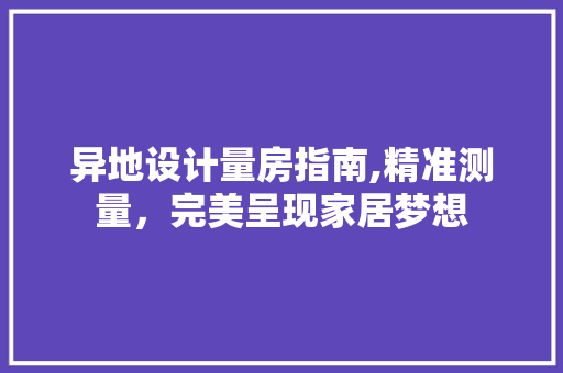异地设计量房指南,精准测量，完美呈现家居梦想