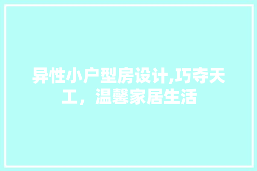 异性小户型房设计,巧夺天工，温馨家居生活